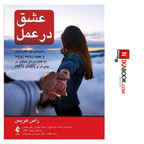 کتاب عشق در عمل : راهنمای حل تعارضات و بهبود روابط زوج ها به کمک درمان ( ACT ) | میلاد خواجه پور ، ارجمند